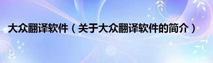 大眾翻譯軟件（關(guān)于大眾翻譯軟件的簡(jiǎn)介）