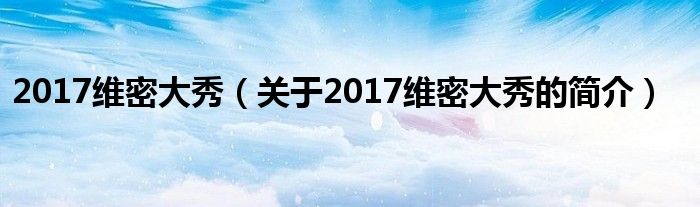 2017維密大秀（關(guān)于2017維密大秀的簡(jiǎn)介）