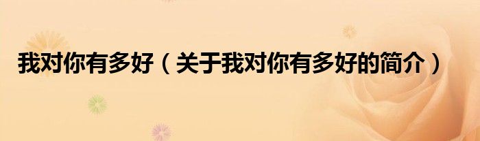 我對(duì)你有多好（關(guān)于我對(duì)你有多好的簡(jiǎn)介）