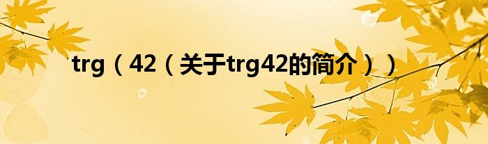 trg（42（關(guān)于trg42的簡(jiǎn)介））