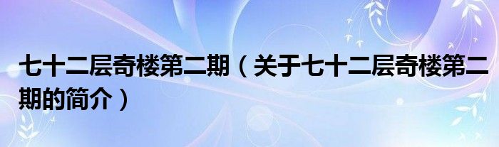 七十二層奇樓第二期（關(guān)于七十二層奇樓第二期的簡介）