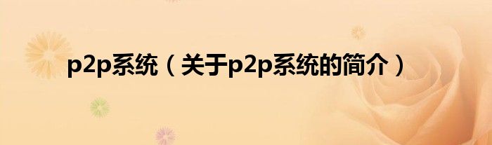 p2p系統(tǒng)（關(guān)于p2p系統(tǒng)的簡介）