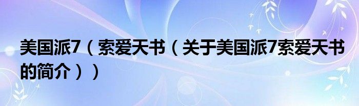 美國(guó)派7（索愛(ài)天書(shū)（關(guān)于美國(guó)派7索愛(ài)天書(shū)的簡(jiǎn)介））