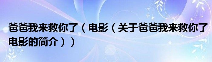 爸爸我來救你了（電影（關(guān)于爸爸我來救你了電影的簡介））