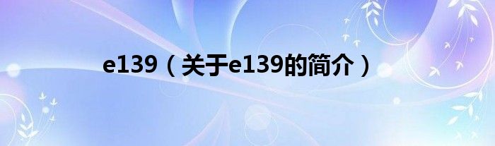 e139（關(guān)于e139的簡(jiǎn)介）