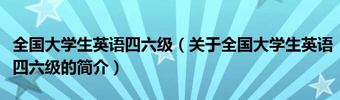 全國大學生英語四六級（關于全國大學生英語四六級的簡介）