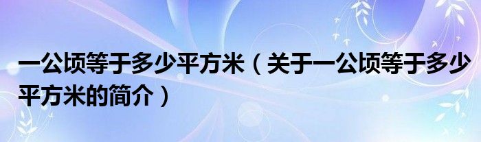 一公頃等于多少平方米（關于一公頃等于多少平方米的簡介）