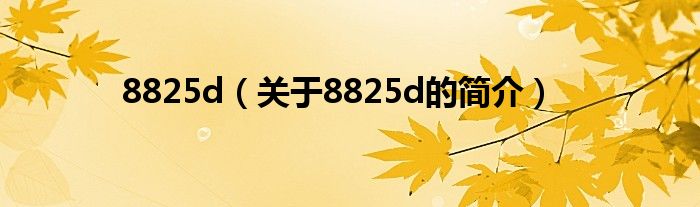 8825d（關(guān)于8825d的簡(jiǎn)介）