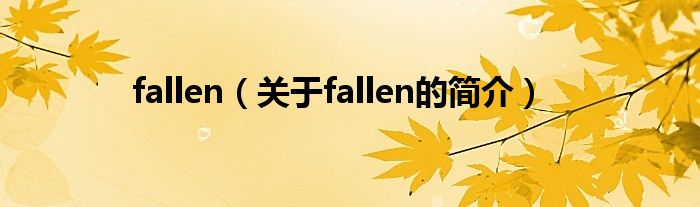 fallen（關(guān)于fallen的簡(jiǎn)介）