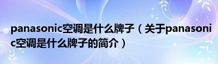 panasonic空調(diào)是什么牌子（關(guān)于panasonic空調(diào)是什么牌子的簡介）