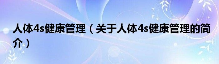 人體4s健康管理（關(guān)于人體4s健康管理的簡介）