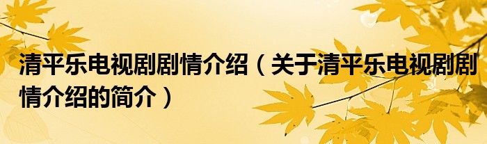 清平樂(lè)電視劇劇情介紹（關(guān)于清平樂(lè)電視劇劇情介紹的簡(jiǎn)介）