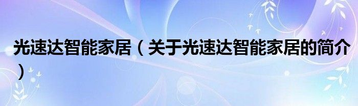 光速達智能家居（關(guān)于光速達智能家居的簡介）