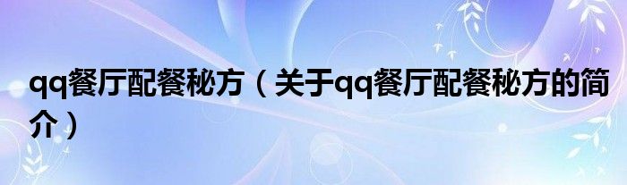 qq餐廳配餐秘方（關(guān)于qq餐廳配餐秘方的簡介）