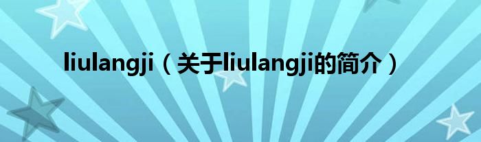 liulangji（關(guān)于liulangji的簡(jiǎn)介）