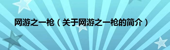 網(wǎng)游之一槍?zhuān)P(guān)于網(wǎng)游之一槍的簡(jiǎn)介）