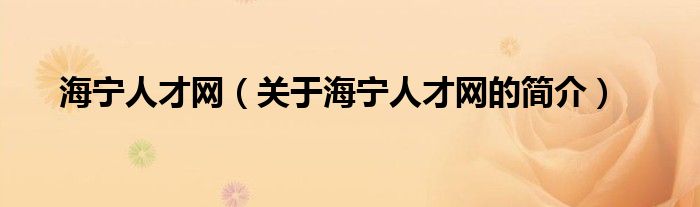 海寧人才網(wǎng)（關(guān)于海寧人才網(wǎng)的簡(jiǎn)介）