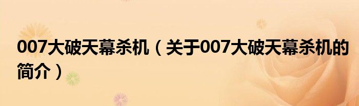 007大破天幕殺機(jī)（關(guān)于007大破天幕殺機(jī)的簡(jiǎn)介）