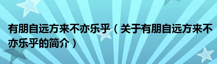 有朋自遠方來不亦樂乎（關(guān)于有朋自遠方來不亦樂乎的簡介）