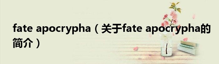 fate apocrypha（關(guān)于fate apocrypha的簡(jiǎn)介）