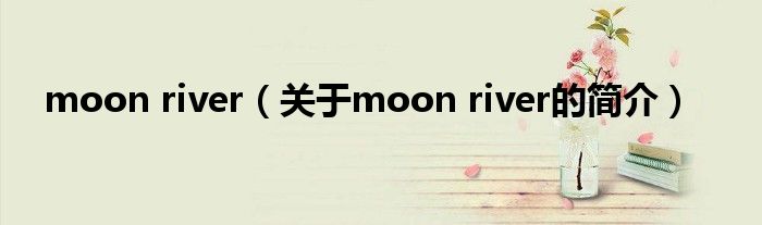 moon river（關(guān)于moon river的簡(jiǎn)介）