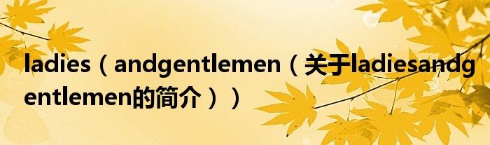 ladies（andgentlemen（關(guān)于ladiesandgentlemen的簡(jiǎn)介））