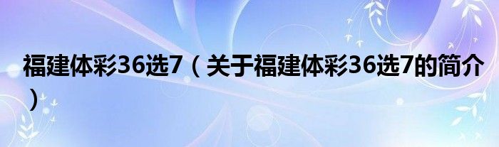 福建體彩36選7（關(guān)于福建體彩36選7的簡(jiǎn)介）