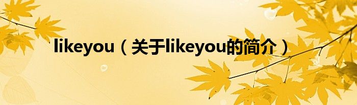 likeyou（關(guān)于likeyou的簡介）