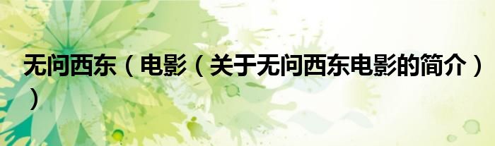 無(wú)問(wèn)西東（電影（關(guān)于無(wú)問(wèn)西東電影的簡(jiǎn)介））