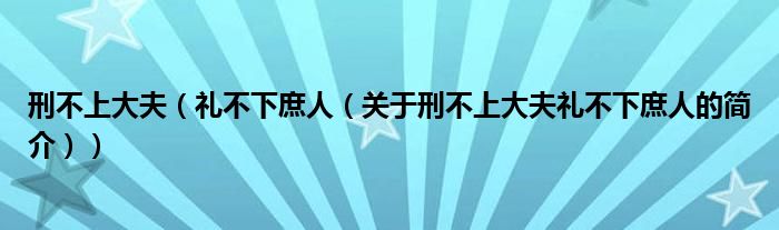 刑不上大夫（禮不下庶人（關(guān)于刑不上大夫禮不下庶人的簡介））