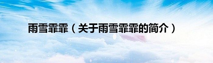 雨雪霏霏（關(guān)于雨雪霏霏的簡(jiǎn)介）