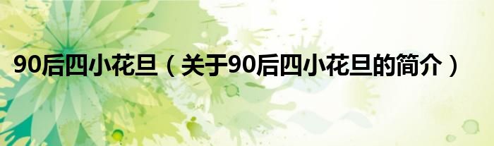 90后四小花旦（關于90后四小花旦的簡介）