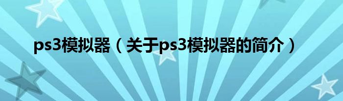 ps3模擬器（關(guān)于ps3模擬器的簡(jiǎn)介）