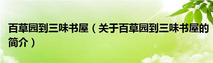 百草園到三味書屋（關(guān)于百草園到三味書屋的簡(jiǎn)介）