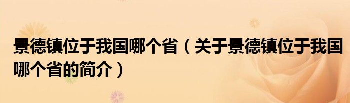 景德鎮(zhèn)位于我國哪個?。P(guān)于景德鎮(zhèn)位于我國哪個省的簡介）