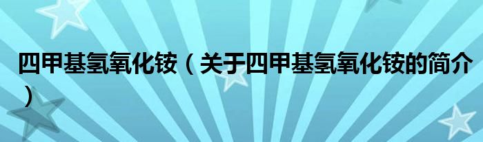 四甲基氫氧化銨（關(guān)于四甲基氫氧化銨的簡(jiǎn)介）