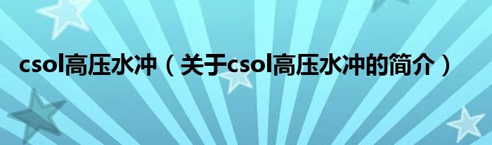 csol高壓水沖（關(guān)于csol高壓水沖的簡(jiǎn)介）