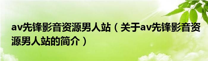 av先鋒影音資源男人站（關(guān)于av先鋒影音資源男人站的簡介）