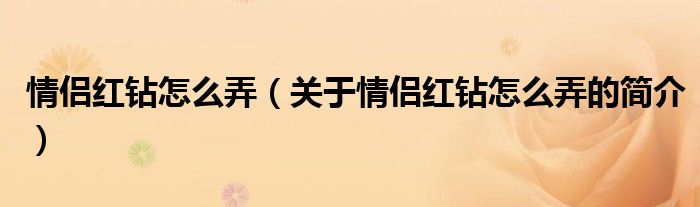 情侶紅鉆怎么弄（關(guān)于情侶紅鉆怎么弄的簡介）