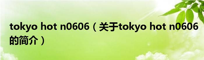 tokyo hot n0606（關(guān)于tokyo hot n0606的簡(jiǎn)介）