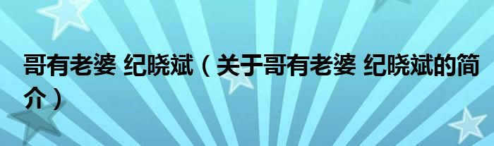 哥有老婆 紀(jì)曉斌（關(guān)于哥有老婆 紀(jì)曉斌的簡(jiǎn)介）