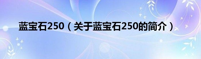 藍(lán)寶石250（關(guān)于藍(lán)寶石250的簡(jiǎn)介）