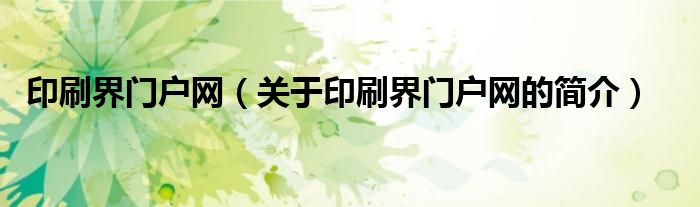 印刷界門戶網(wǎng)（關(guān)于印刷界門戶網(wǎng)的簡(jiǎn)介）