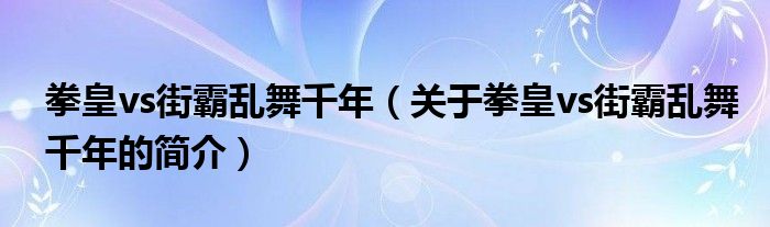 拳皇vs街霸亂舞千年（關于拳皇vs街霸亂舞千年的簡介）