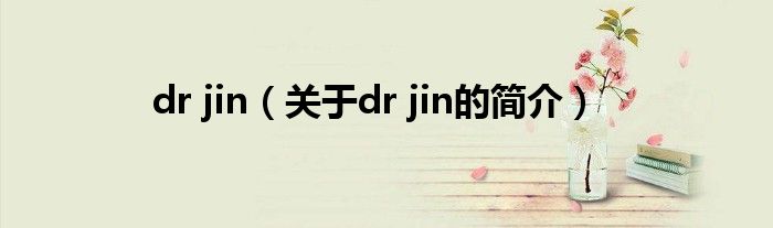 dr jin（關(guān)于dr jin的簡(jiǎn)介）