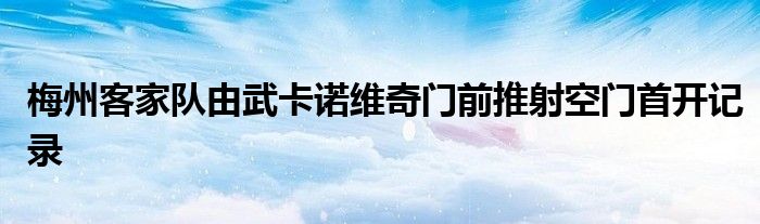 梅州客家隊(duì)由武卡諾維奇門前推射空門首開記錄