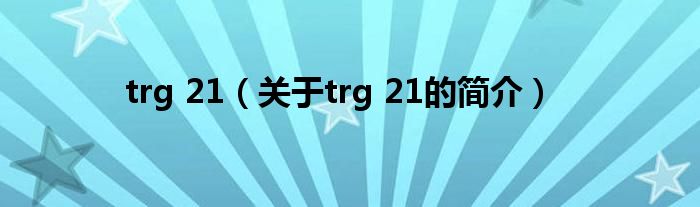 trg 21（關(guān)于trg 21的簡(jiǎn)介）