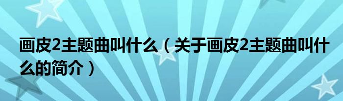 畫皮2主題曲叫什么（關于畫皮2主題曲叫什么的簡介）