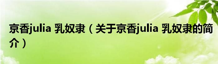 京香julia 乳奴隸（關(guān)于京香julia 乳奴隸的簡(jiǎn)介）