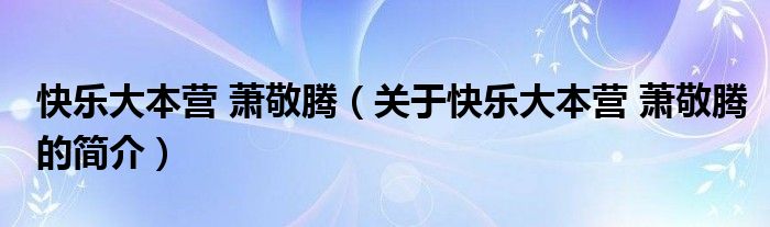 快樂大本營 蕭敬騰（關(guān)于快樂大本營 蕭敬騰的簡介）